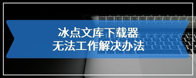 冰点文库下载app（冰点文库下载器不能用了）