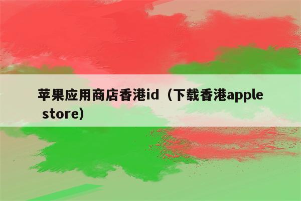 下载香港app（下载香港appstore软件）