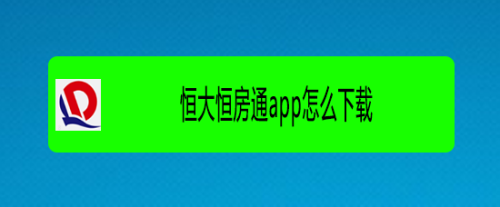 恒大恒房通app下载（恒大恒房通app下载官网最新）