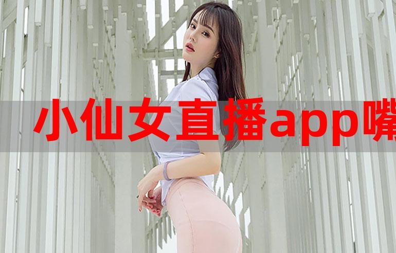 小仙女直播app下载，小仙女直播app下载安装